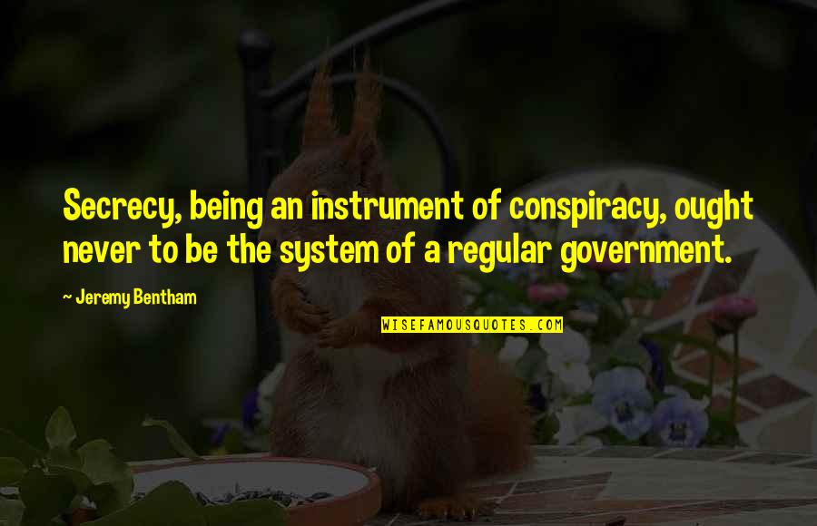 Jeremy Bentham Quotes By Jeremy Bentham: Secrecy, being an instrument of conspiracy, ought never