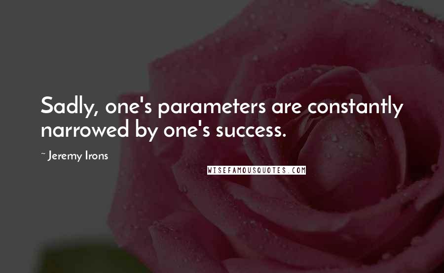 Jeremy Irons quotes: Sadly, one's parameters are constantly narrowed by one's success.