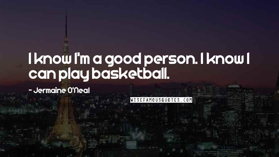 Jermaine O'Neal quotes: I know I'm a good person. I know I can play basketball.