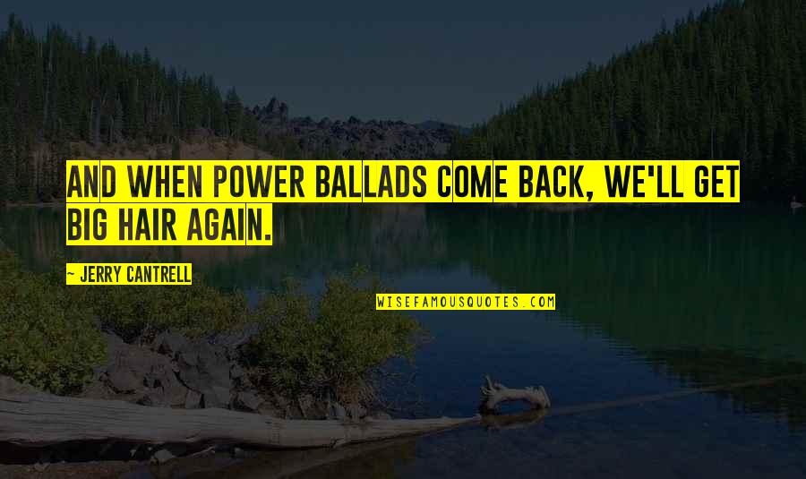 Jerry Cantrell Quotes By Jerry Cantrell: And when power ballads come back, we'll get