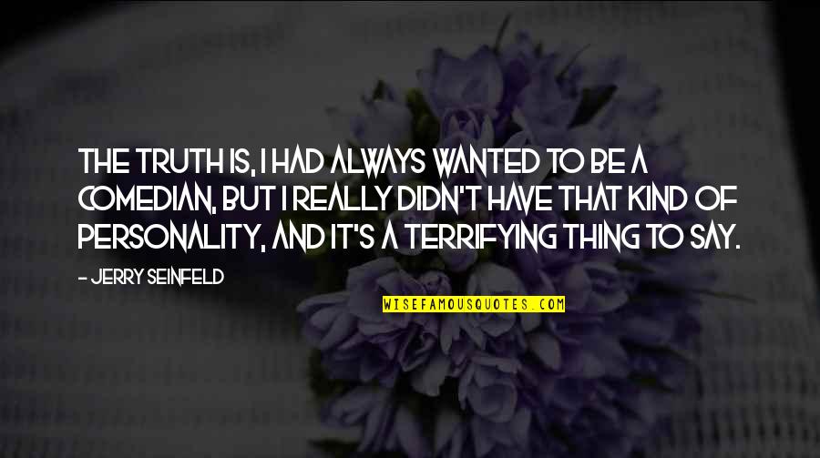 Jerry Seinfeld Quotes By Jerry Seinfeld: The truth is, I had always wanted to