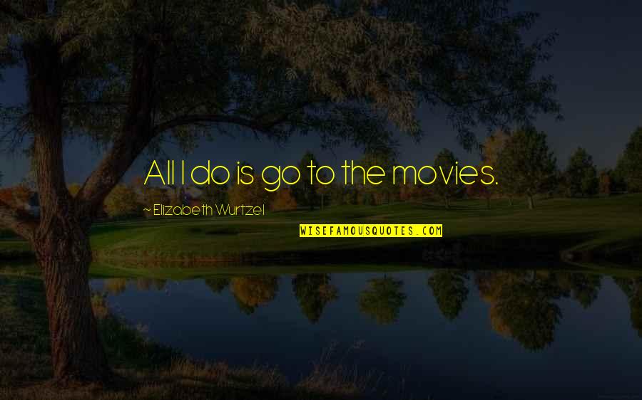 Jerubbaal Pronounce Quotes By Elizabeth Wurtzel: All I do is go to the movies.