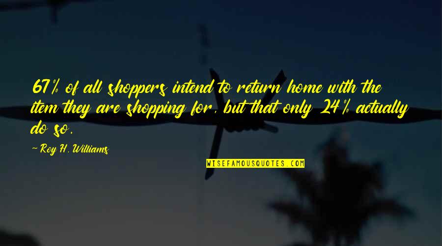 Jeruji Sangkar Quotes By Roy H. Williams: 67% of all shoppers intend to return home