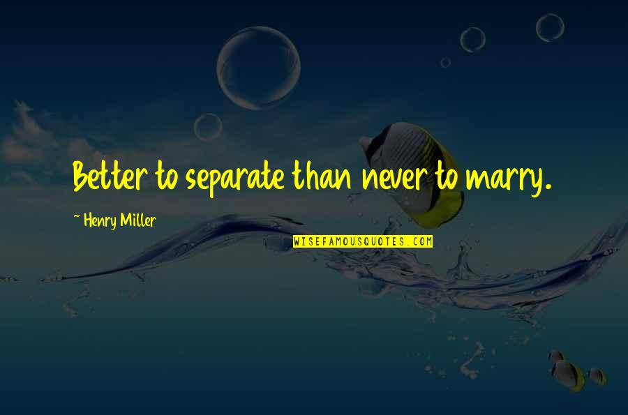 Jerushah Quotes By Henry Miller: Better to separate than never to marry.