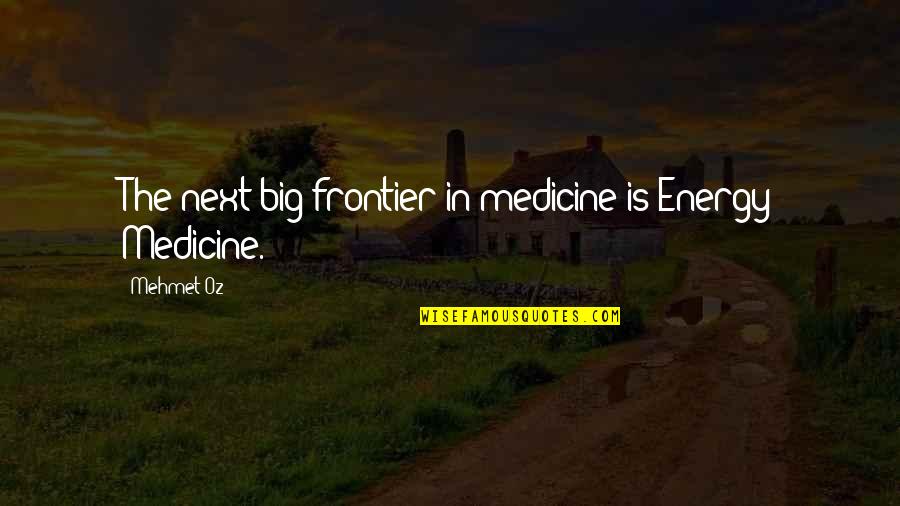 Jesral Quotes By Mehmet Oz: The next big frontier in medicine is Energy