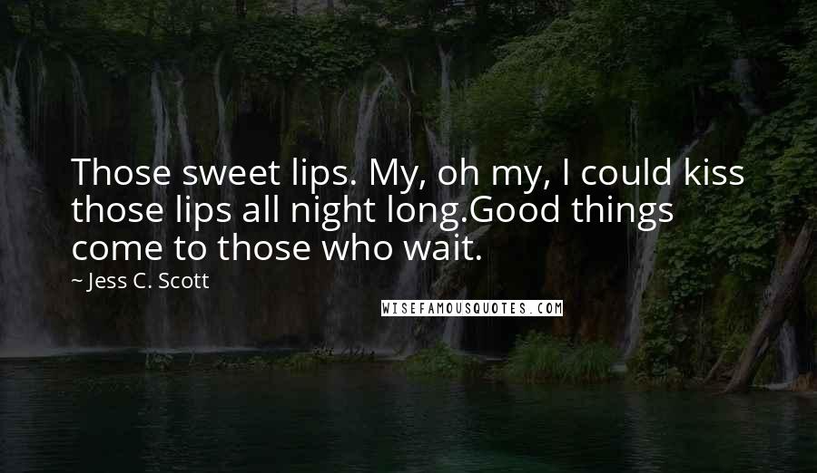 Jess C. Scott quotes: Those sweet lips. My, oh my, I could kiss those lips all night long.Good things come to those who wait.