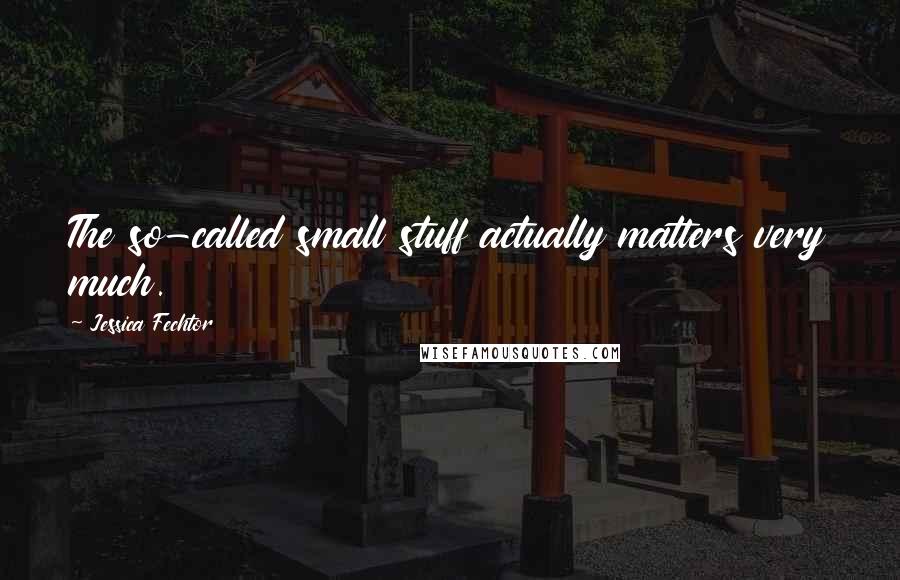 Jessica Fechtor quotes: The so-called small stuff actually matters very much.