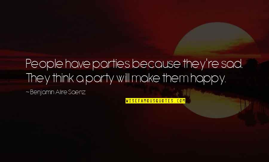 Jessica Ho Quotes By Benjamin Alire Saenz: People have parties because they're sad. They think