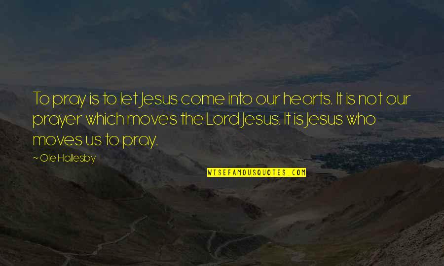 Jesus As Lord Quotes By Ole Hallesby: To pray is to let Jesus come into