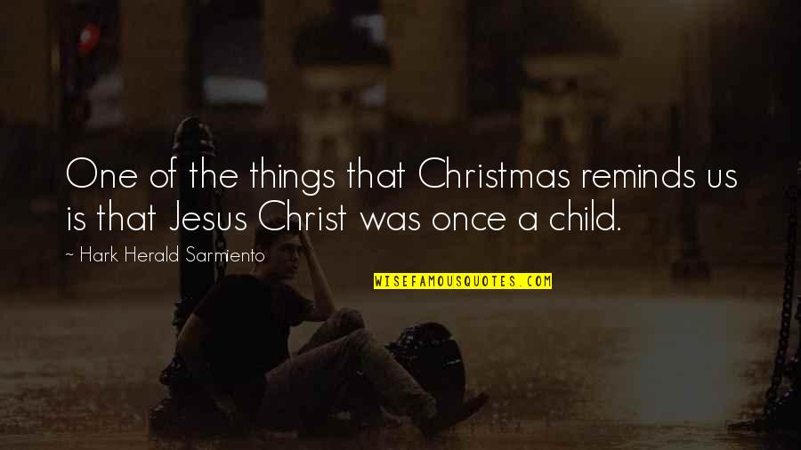 Jesus Christ Christmas Quotes By Hark Herald Sarmiento: One of the things that Christmas reminds us