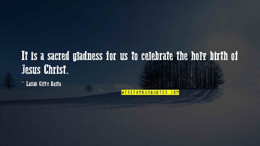 Jesus Christ Christmas Quotes By Lailah Gifty Akita: It is a sacred gladness for us to