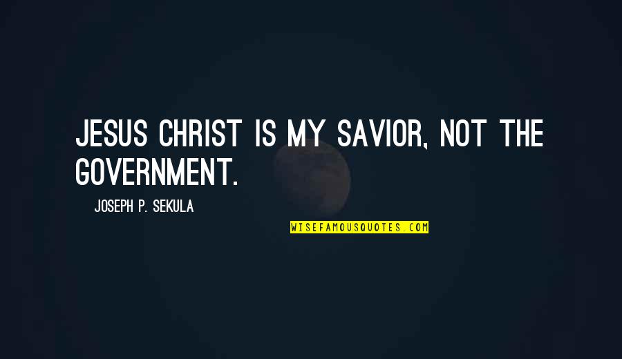 Jesus Christ My Savior Quotes By Joseph P. Sekula: Jesus Christ is my savior, not the government.