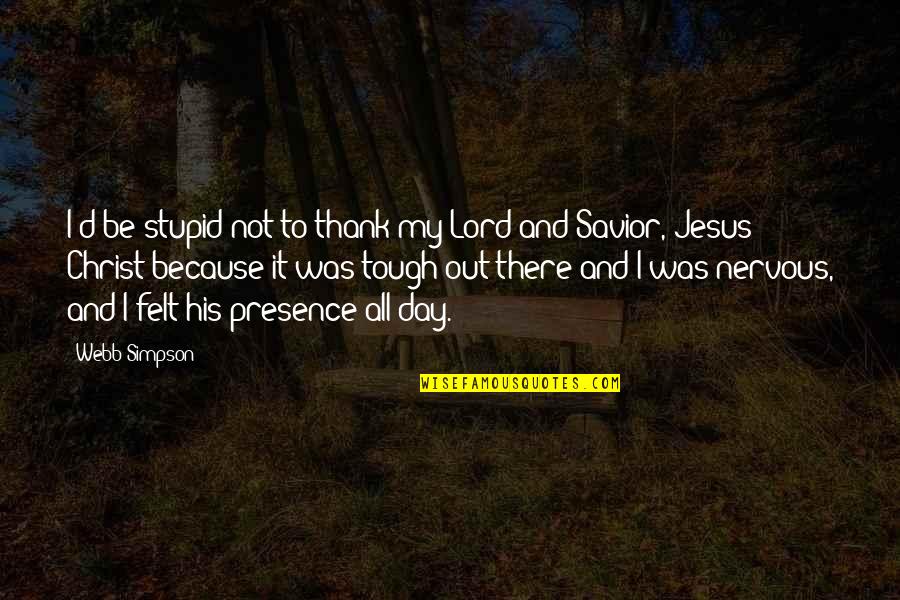 Jesus Christ My Savior Quotes By Webb Simpson: I'd be stupid not to thank my Lord