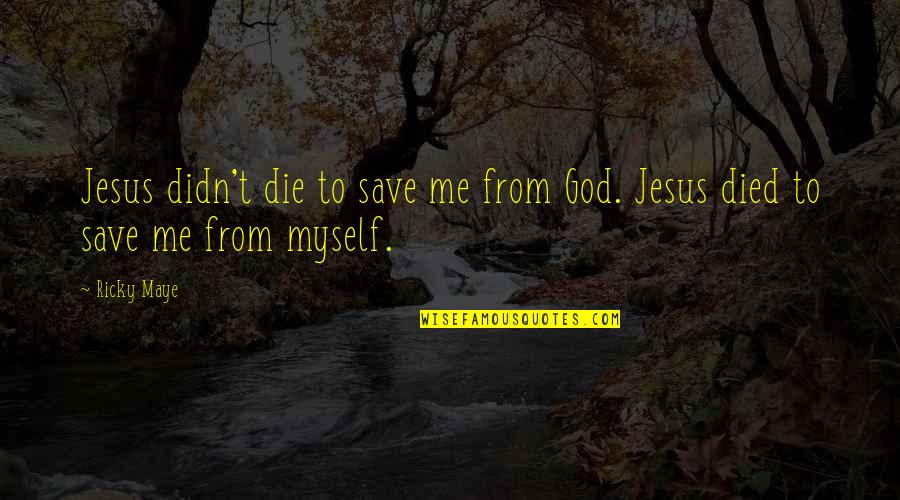 Jesus Death Quotes By Ricky Maye: Jesus didn't die to save me from God.