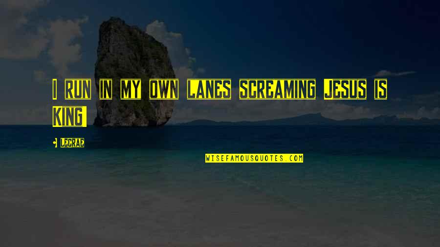 Jesus My King Quotes By LeCrae: I run in my own lanes screaming Jesus