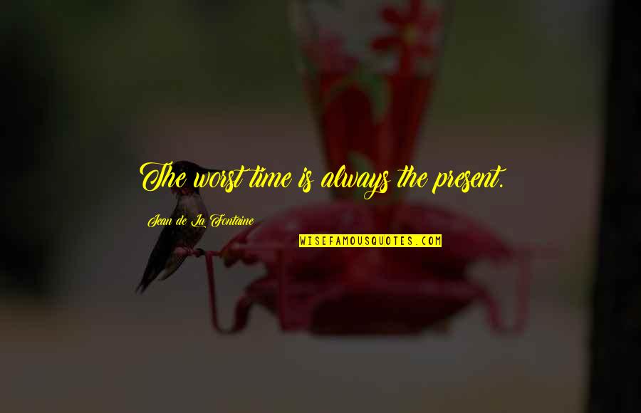 Jesus Quintero Quotes By Jean De La Fontaine: The worst time is always the present.