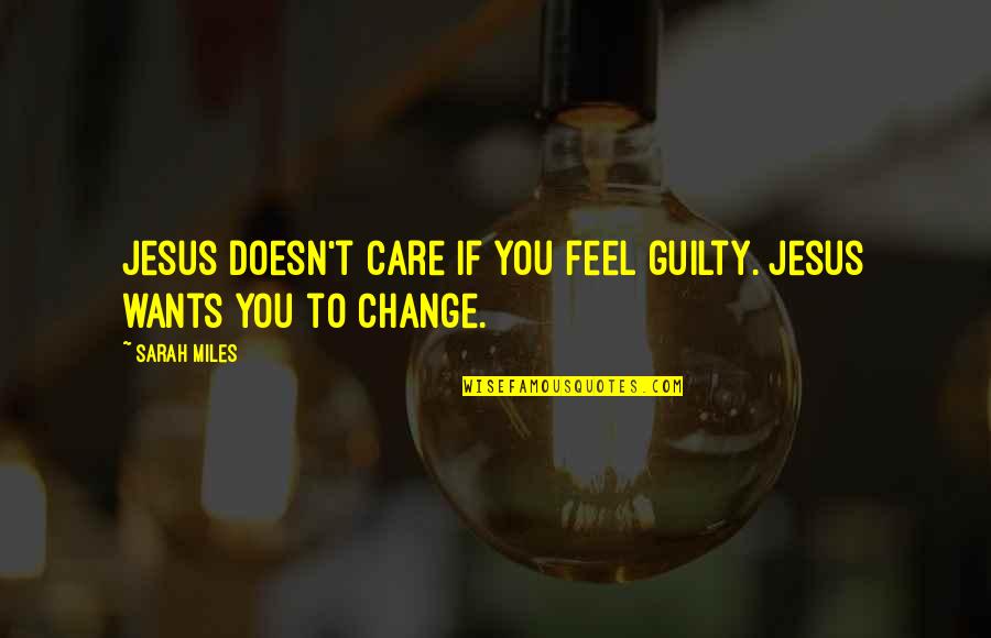 Jesus'fault Quotes By Sarah Miles: Jesus doesn't care if you feel guilty. Jesus