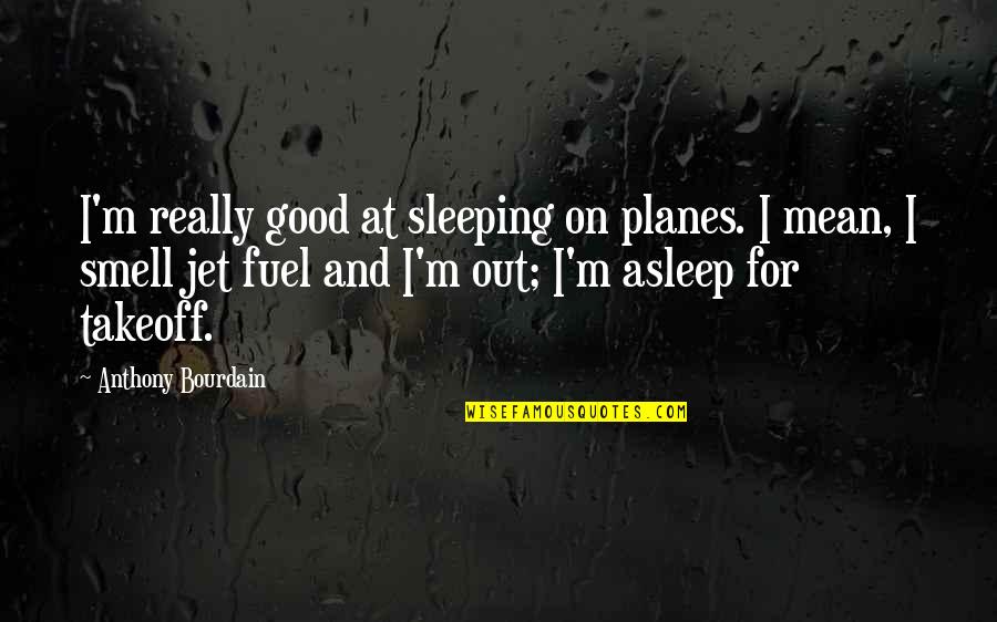 Jet Planes Quotes By Anthony Bourdain: I'm really good at sleeping on planes. I