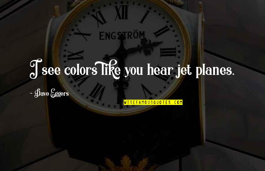 Jet Planes Quotes By Dave Eggers: I see colors like you hear jet planes.