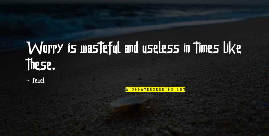 Jewel Quotes By Jewel: Worry is wasteful and useless in times like