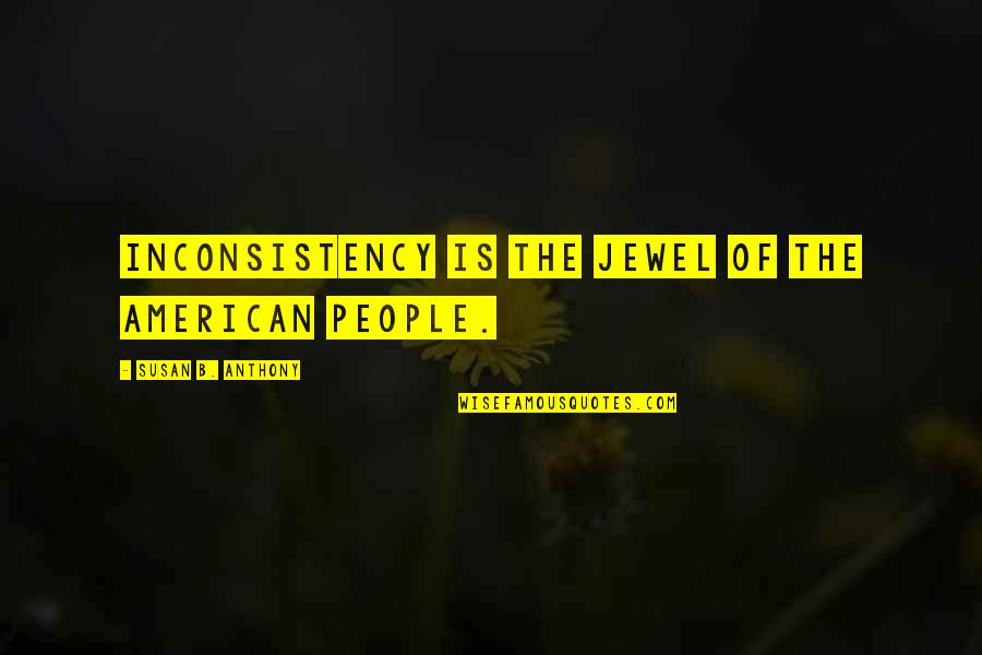 Jewel Quotes By Susan B. Anthony: Inconsistency is the jewel of the American people.