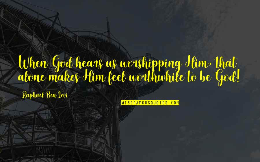 Jewishness Quotes By Raphael Ben Levi: When God hears us worshipping Him, that alone