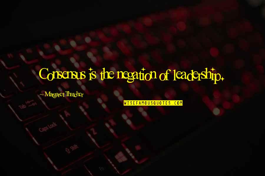 Jianxin Gong Quotes By Margaret Thatcher: Consensus is the negation of leadership.