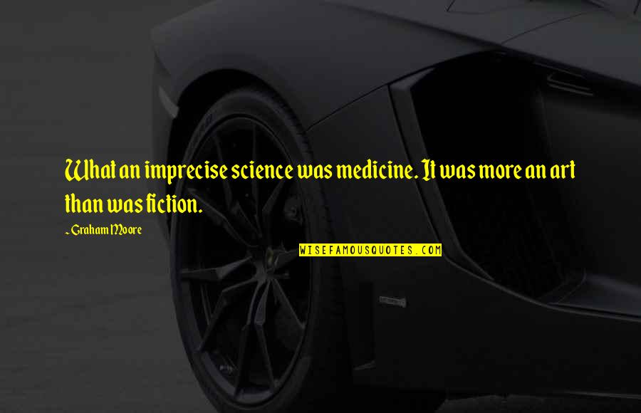 Jieth Quotes By Graham Moore: What an imprecise science was medicine. It was