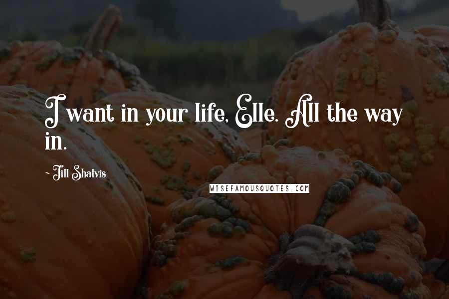 Jill Shalvis quotes: I want in your life, Elle. All the way in.