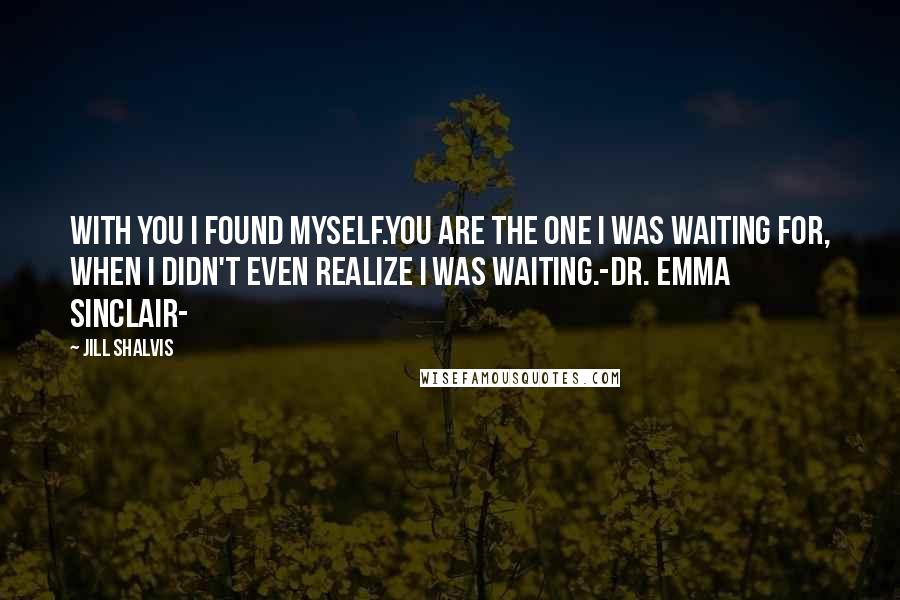 Jill Shalvis quotes: With you i found myself.You are the one i was waiting for, when i didn't even realize i was waiting.-dr. Emma Sinclair-
