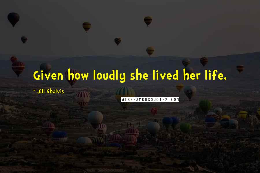 Jill Shalvis quotes: Given how loudly she lived her life,