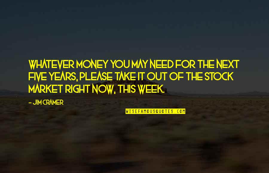 Jim Cramer Quotes By Jim Cramer: Whatever money you may need for the next