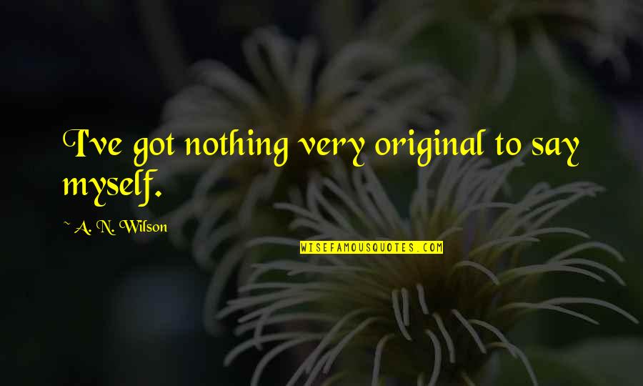 Jim Diers Quotes By A. N. Wilson: I've got nothing very original to say myself.