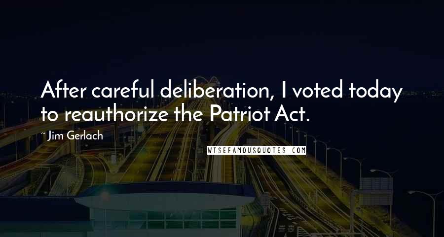 Jim Gerlach quotes: After careful deliberation, I voted today to reauthorize the Patriot Act.