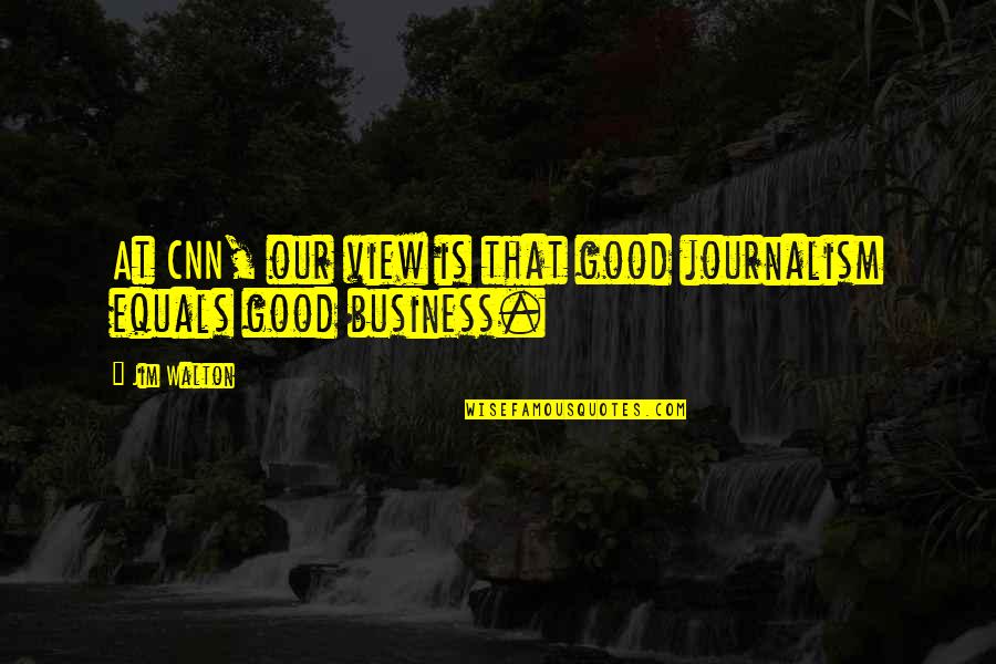 Jim Walton Best Quotes By Jim Walton: At CNN, our view is that good journalism