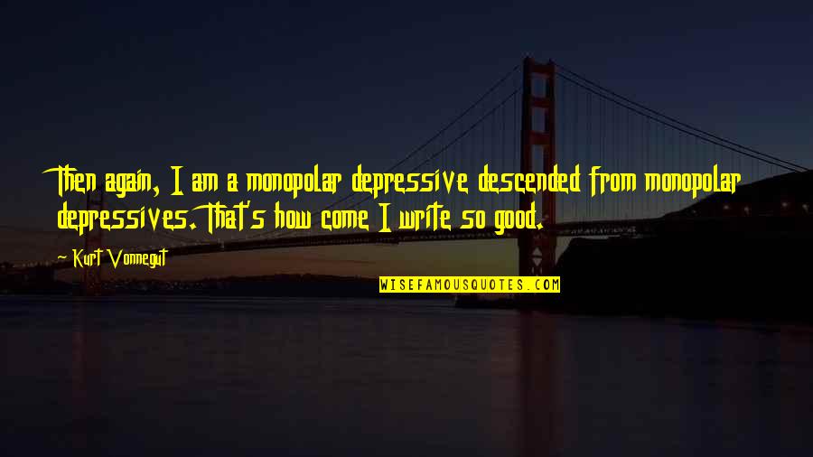 Jingqi Fu Quotes By Kurt Vonnegut: Then again, I am a monopolar depressive descended