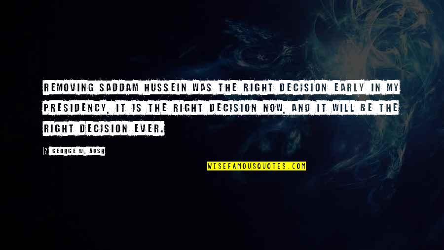 Jinho Martial Arts Quotes By George W. Bush: Removing Saddam Hussein was the right decision early