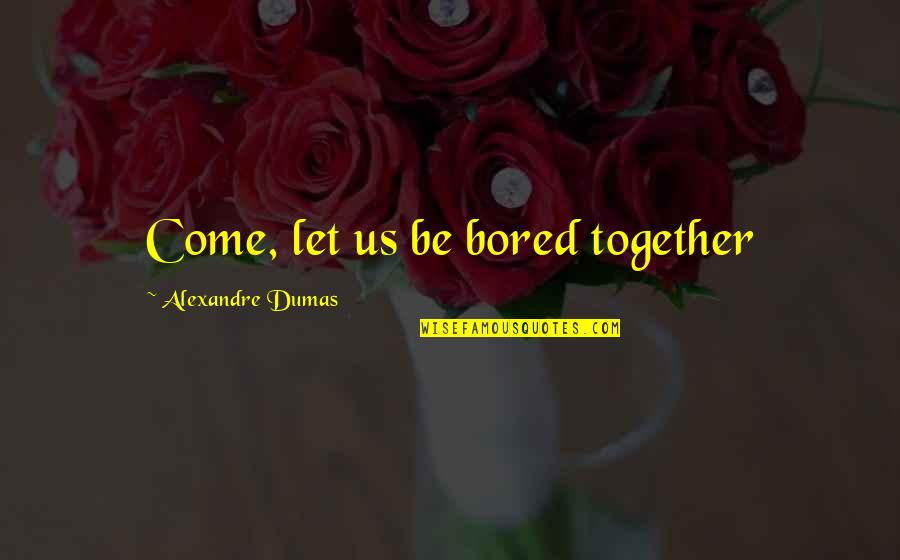 Jinxie T Quotes By Alexandre Dumas: Come, let us be bored together