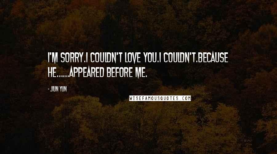 JiUn Yun quotes: I'm sorry.I couldn't love you.I couldn't.Because he......appeared before me.