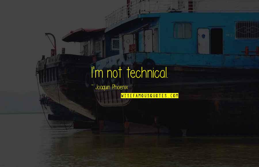 Joaquin Quotes By Joaquin Phoenix: I'm not technical.