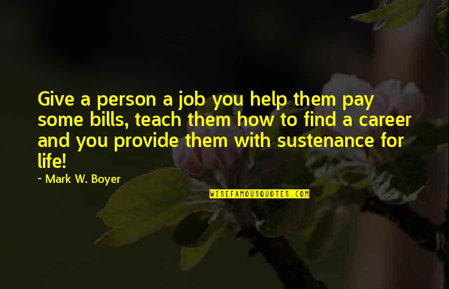 Job And Career Quotes By Mark W. Boyer: Give a person a job you help them