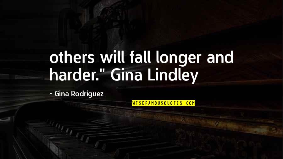 Job Loss Inspirational Quotes By Gina Rodriguez: others will fall longer and harder." Gina Lindley