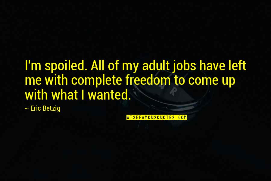 Jobs To Quotes By Eric Betzig: I'm spoiled. All of my adult jobs have