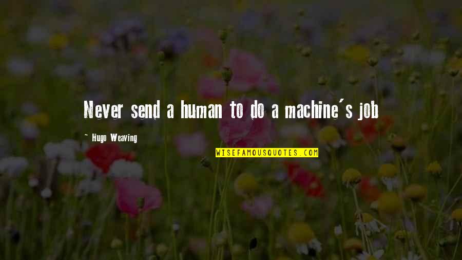 Jobs To Quotes By Hugo Weaving: Never send a human to do a machine's