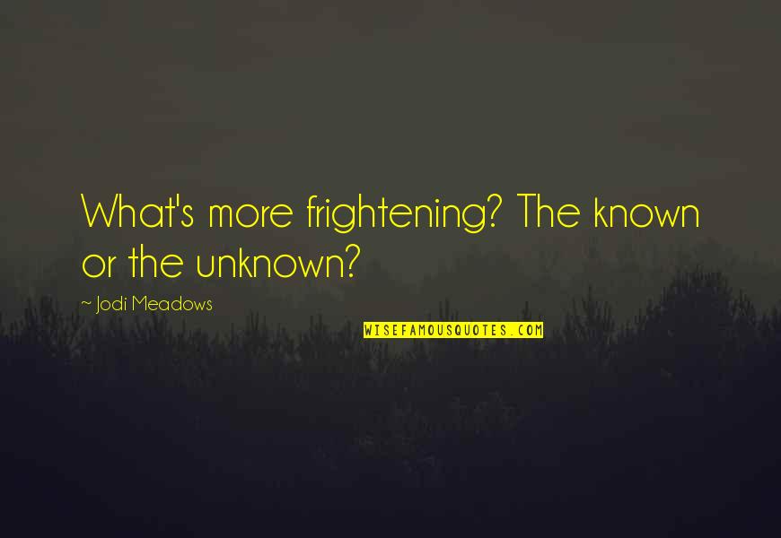 Jodi Meadows Quotes By Jodi Meadows: What's more frightening? The known or the unknown?