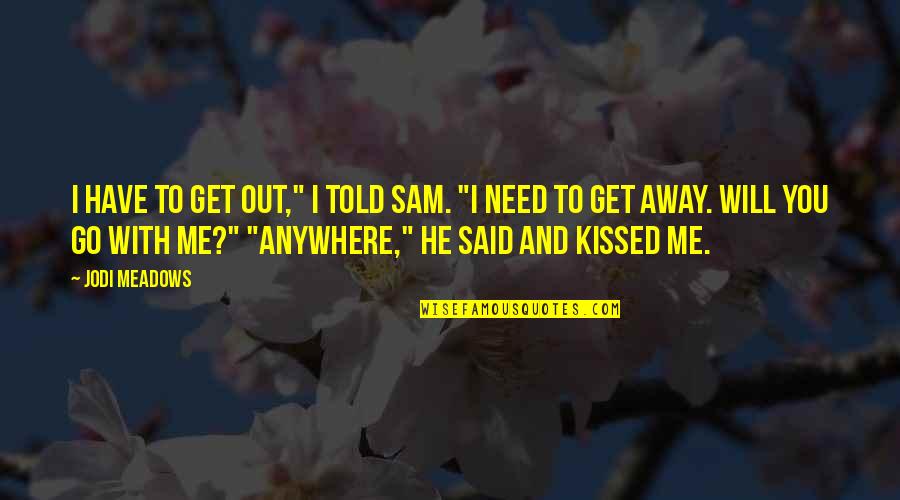 Jodi Meadows Quotes By Jodi Meadows: I have to get out," I told Sam.