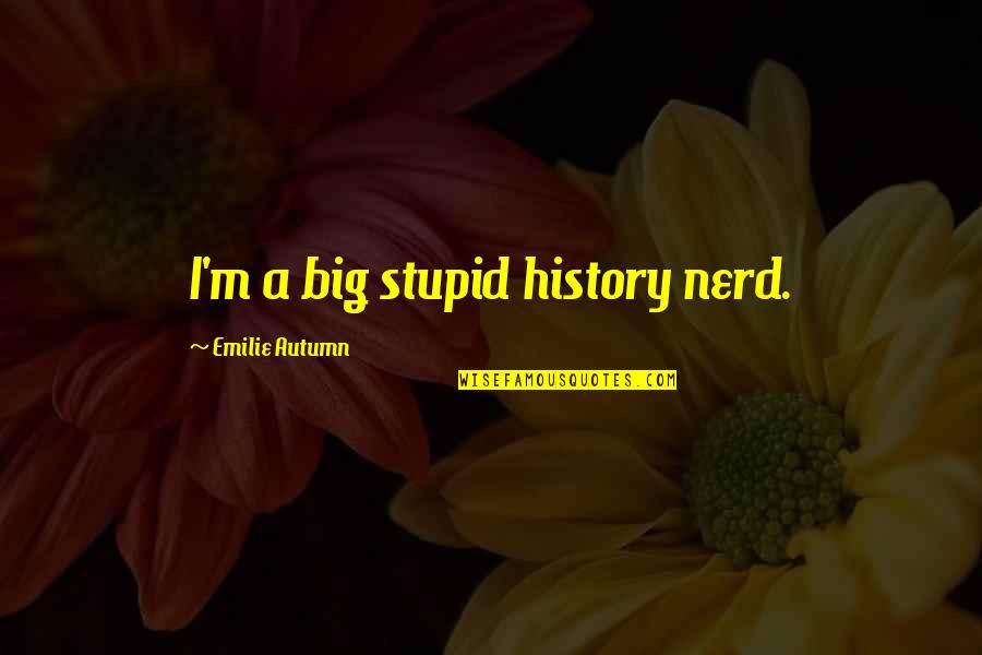 Joe Goldberg Quote Quotes By Emilie Autumn: I'm a big stupid history nerd.