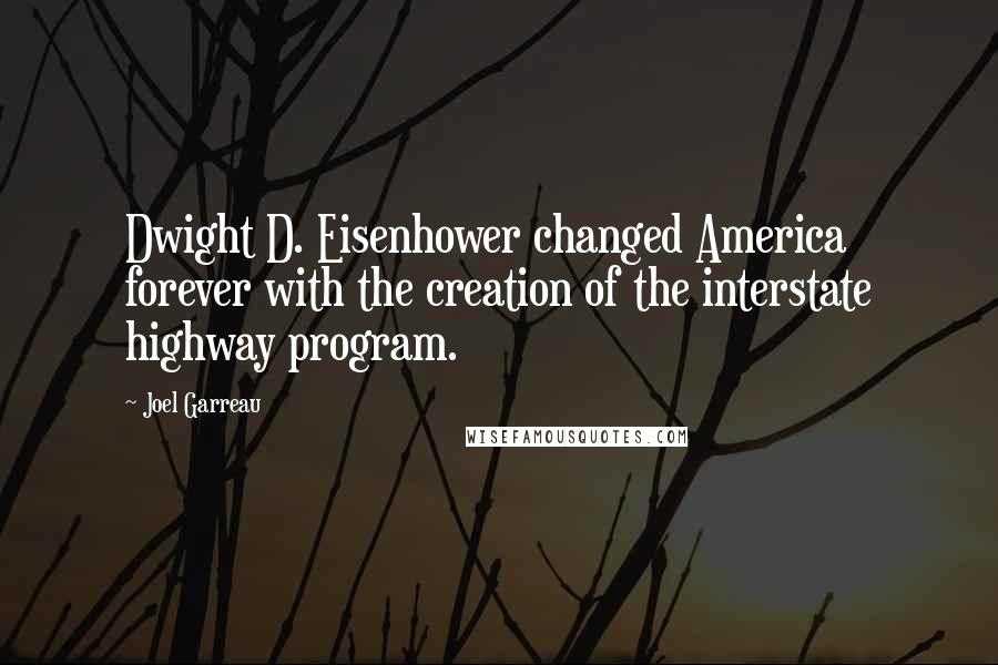 Joel Garreau quotes: Dwight D. Eisenhower changed America forever with the creation of the interstate highway program.