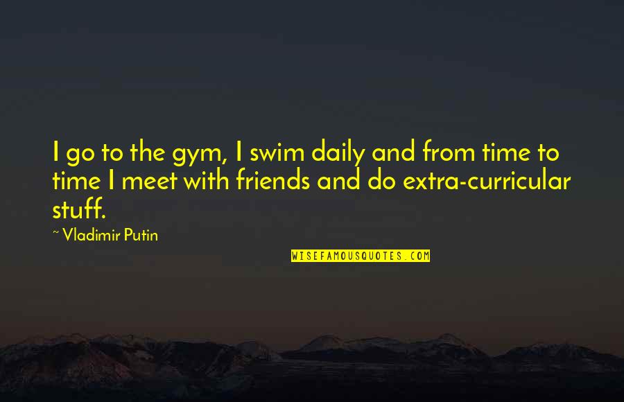 Joey Giving And Receiving Quote Quotes By Vladimir Putin: I go to the gym, I swim daily