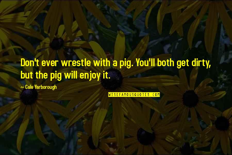 John Brown Bloodshed Quote Quotes By Cale Yarborough: Don't ever wrestle with a pig. You'll both